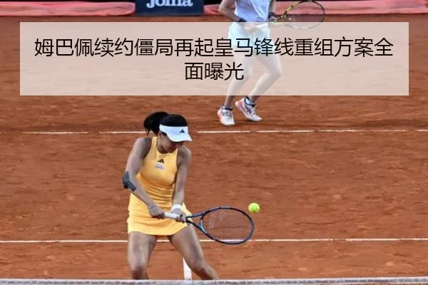 姆巴佩续约僵局再起皇马锋线重组方案全面曝光